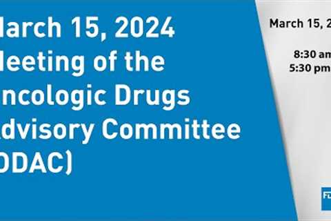 March 15, 2024 Meeting of the Oncologic Drugs Advisory Committee (ODAC)
