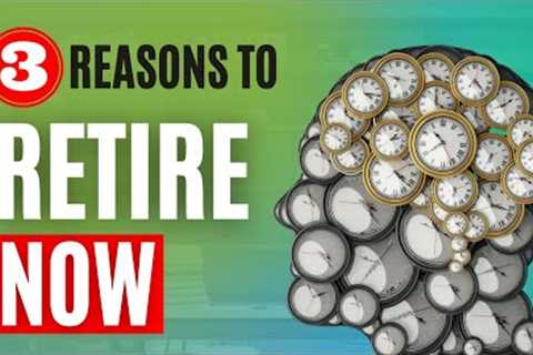 3 Reasons why you should to retire now