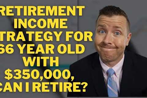 Retirement Income Strategy for 66 Year Old with $350,000 || Can I Retire