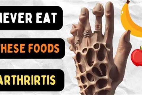 Never Eat These 7 Foods If You Have Arthritis!