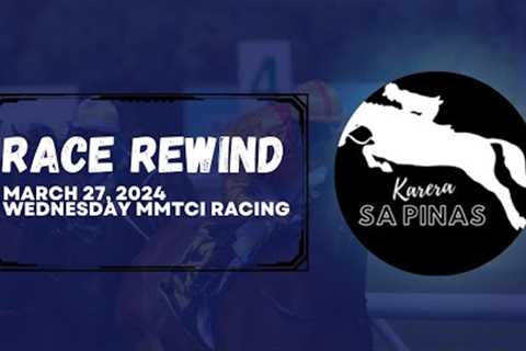 RACE REWIND | MARCH 27, 2024 | WEDNESDAY MMTCI RACING | Karera Sa Pinas