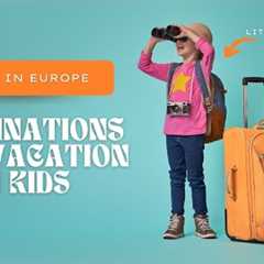 TOP 10 EUROPEAN DESTINATIONS FOR KIDS' VACATIONS