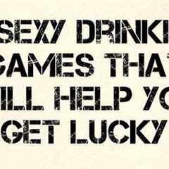 10 Sexy Drinking Games That Will Help You Get Lucky