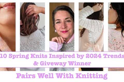 10 Spring Knitting Patterns Inspired by 2024 Trends &amp; Giveaway Winner
