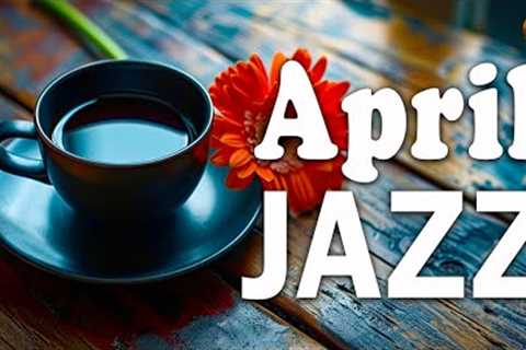 APRIL JAZZ - Gentle Bossa Nova &amp; Jazz piano music helps reduce stress, relax and concentrate on ..