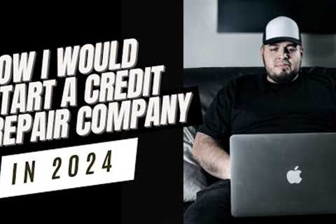 How I Would Start A Credit Repair Business in 2024