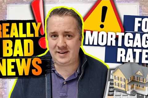 Really BAD NEWS For Mortgage Rates