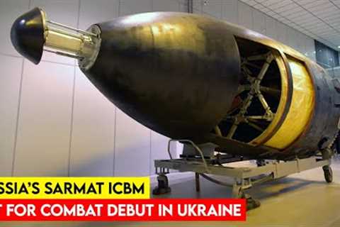 Russia’s SARMAT ICBM Set For Combat Debut In Ukraine
