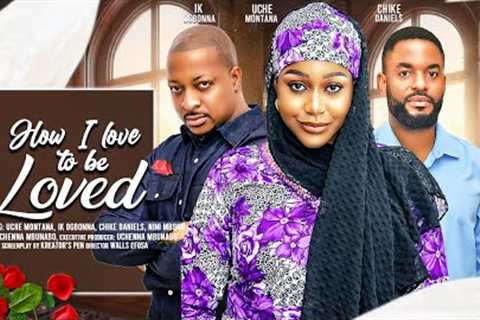 HOW I LOVE TO BE LOVED - UCHE MONTANA, CHIKE DANIELS, IK OGBONNA latest 2024 nigerian movies