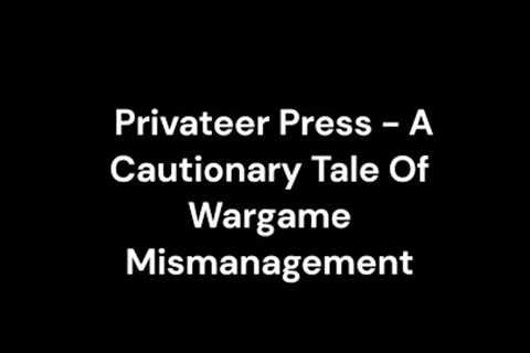 Privateer Press - A Cautionary Tale Of Wargame Mismanagement..