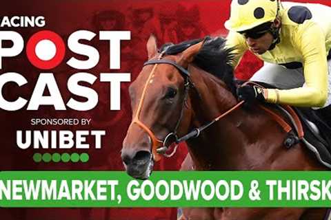 Newmarket, Goodwood &amp; Thirsk Preview | Horse Racing Tips | Racing Postcast sponsored by Unibet
