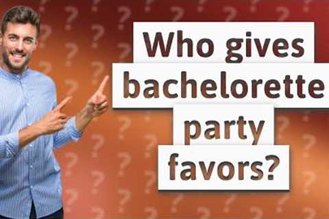 Who gives bachelorette party favors?