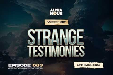 ALPHA HOUR EPISODE 683 | STRANGE TESTIMONIES || 13TH MAY,2024