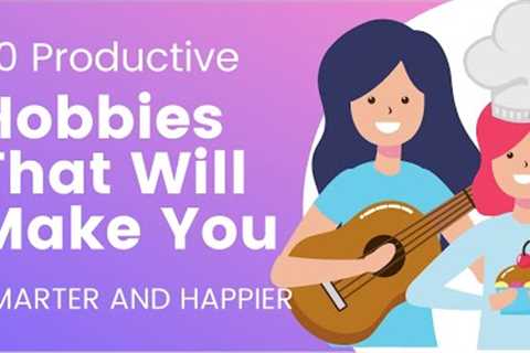 20 Productive Hobbies That Will Make You Smarter and Happier