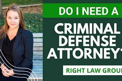 Do I Even Need A Criminal Defense Attorney? // Right Law Group