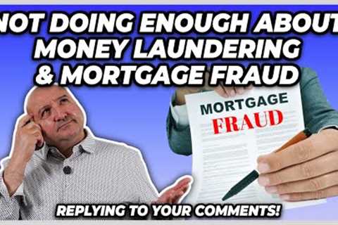 Not Doing Enough About Money Laundering&amp; Mortgage Fraud (Replying To Your Comments)