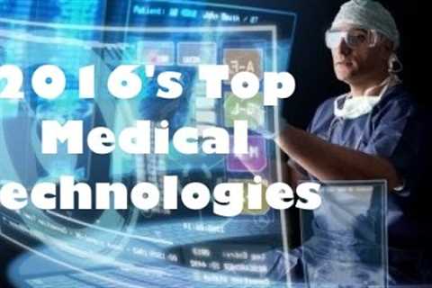 Top 10 Exciting Medical Technologies of 2016 - The Medical Futurist