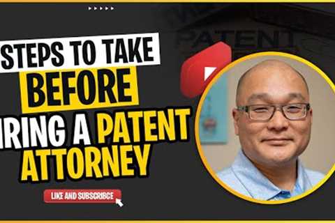 Steps to take before hiring a patent attorney