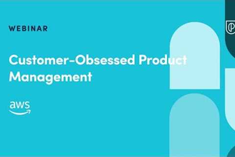 Webinar: Customer-Obsessed Product Management by AWS Senior Product Manager