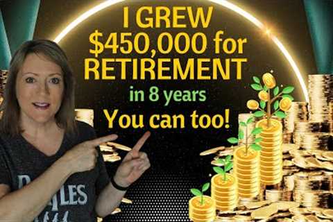 I GREW $450,000 for RETIREMENT in 8 years! You can too!
