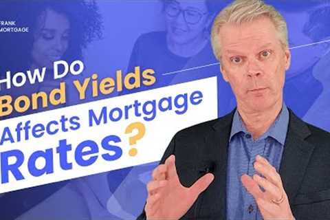 How Do Bond Yields Affect Mortgage Rates | Frank Talk On Mortgages