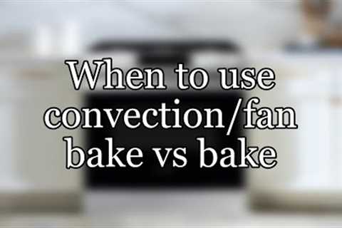 When to use convection/fan bake vs bake