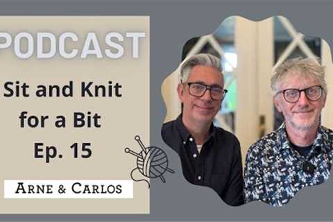 Sit and Knit for a Bit  - a Podcast  - episode 15 - By ARNE &amp; CARLOS