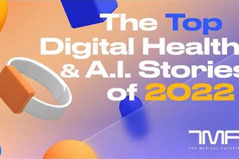 The Top Digital Health And AI Stories Of 2022 - The Medical Futurist