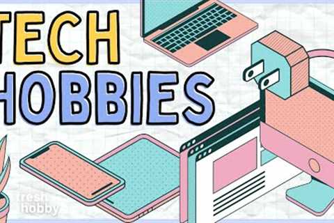 TECH HOBBIES: The Best Technology Hobbies You Need to Try