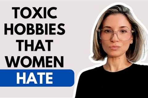 Toxic hobbies that women hate