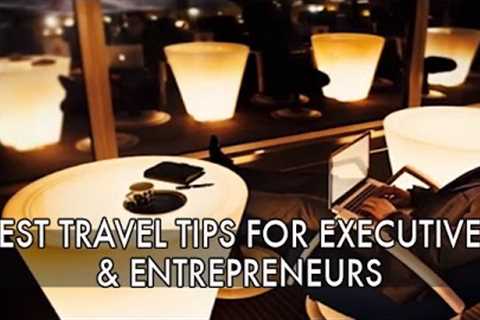 Best Travel Tips for Executives and Entrepreneurs