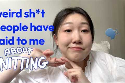 weird sh*t people have said to me about my knitting | knit &amp; chat