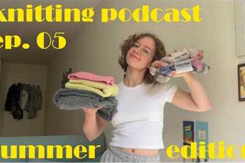 knitting podcast ep. 05 | lots of cardigans, a mini summer yarn review &amp; a stashbusting update