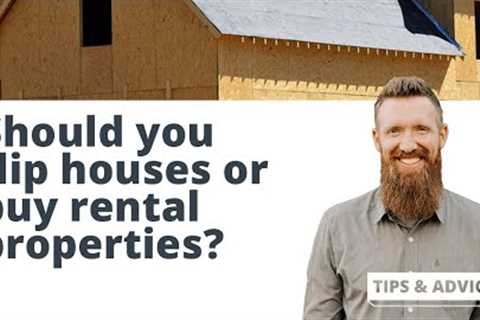 Should You Flip Houses Or Invest In Rental Properties?
