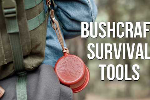 Our Favorite 10 Bushcraft Tools Every Outdoorsman Needs 