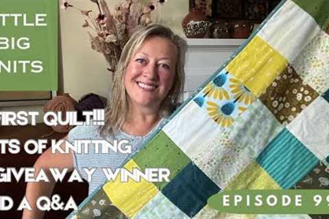 Episode 99 - A First Quilt, Knitting, All the Knitting, a Prize Winner and a Q&amp;A