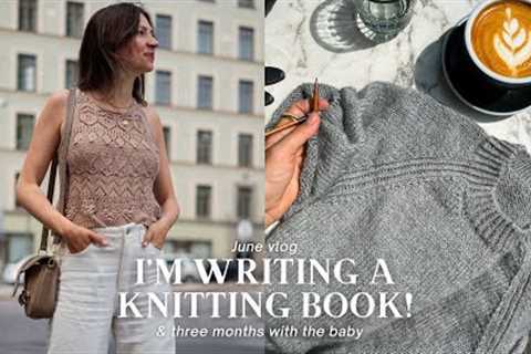 June vlog: I'm Writing A KNITTING BOOK! &amp; Three Months w/ the Baby