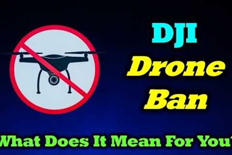 DJI Drone Ban - What Will It Mean For You?