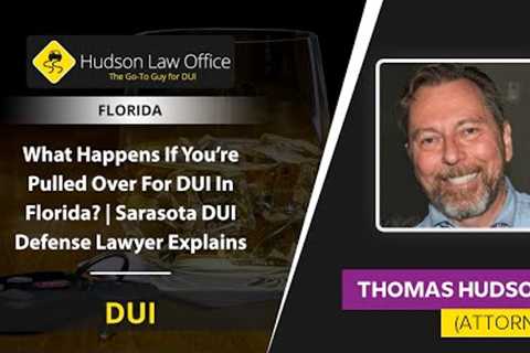 What Happens If You’re Pulled Over For DUI In Florida? | Sarasota DUI Defense Lawyer Explains