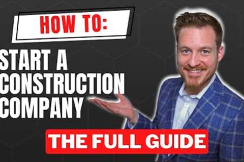 How To Start A Construction Company: The Complete Guide