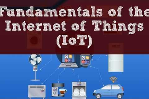 Fundamentals of the Internet of Things (IoT)