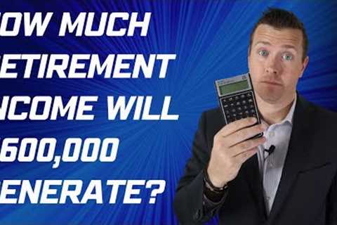 How Much Retirement Income Will $600,000 in Retirement Savings Generate?