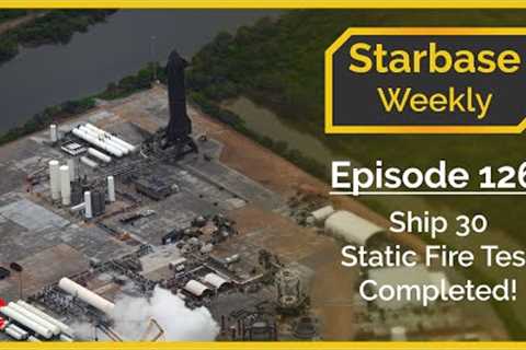 Starbase Weekly, Ep.126: Ship 30 Static Fire Test Completed!