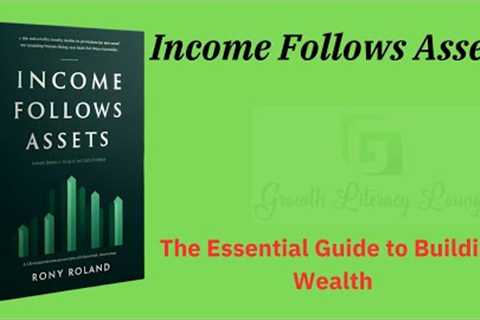 Income Follows Assets The Essential Guide to Building Wealth