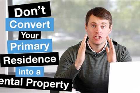 Don't Convert Your Primary Residence Into a Rental Property