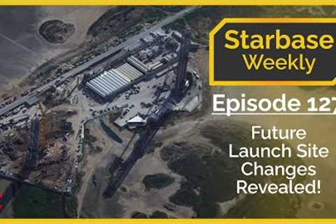 Starbase Weekly, Ep.127: Future Launch Site Changes Revealed!