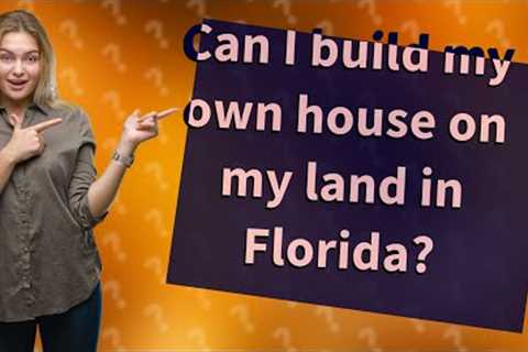 Can I build my own house on my land in Florida?
