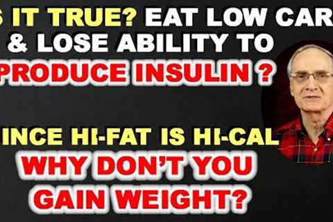 True? Eat Low-carb &amp; Lose Ability to Produce Insulin? Hi-fat is Hi-cal &amp; You Gain Weight?