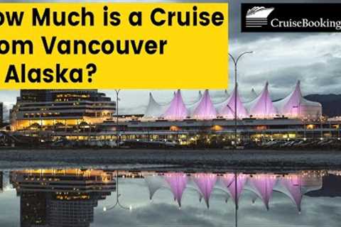 How Much is a Cruise From Vancouver to Alaska | CruiseBooking.com