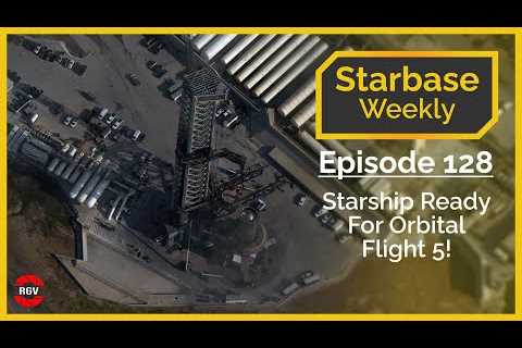 Starbase Weekly, Ep.128: SpaceX Starship Ready For Orbital Flight 5!